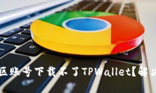 为什么美区账号下载不了TPWallet？解决方法汇总